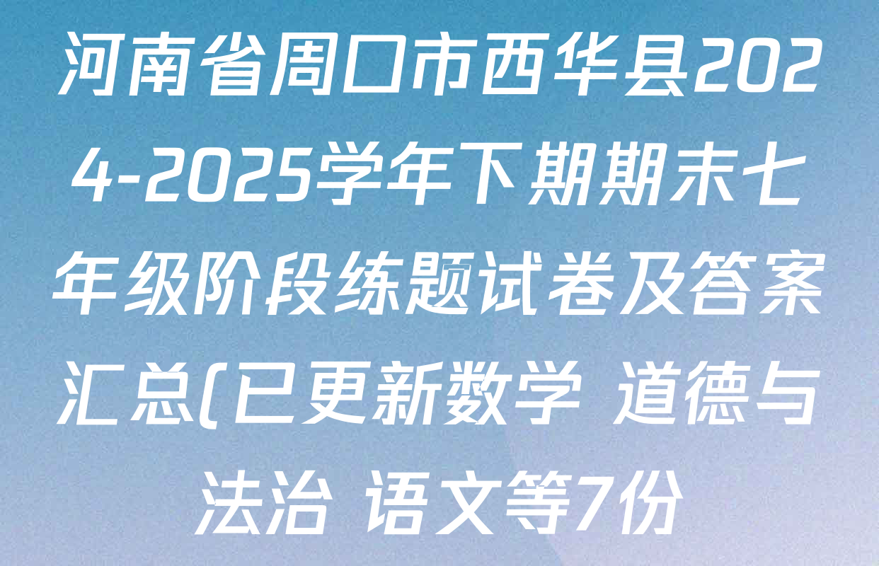 河南省周口市西华县2024-2025学年下期期末七年级阶段练题试卷及答案汇总(已更新数学 道德与法治 语文等7份) 河南省周口市西华县2024-2025学年下期期末七年级阶段练题试卷及答案汇总(已更新数学 道德与法治 语文等7份)